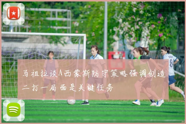 马祖拉谈A西蒙斯防守策略强调创造二打一局面是关键任务