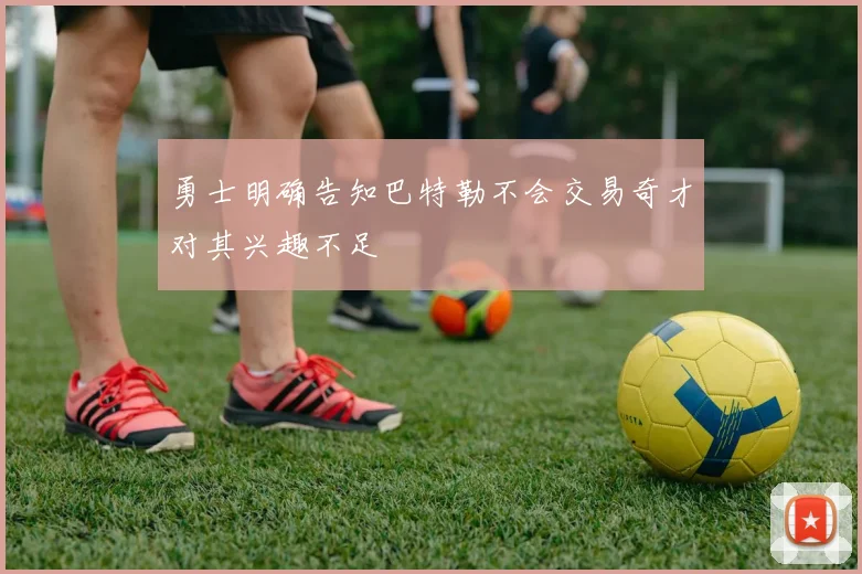 勇士明确告知巴特勒不会交易奇才对其兴趣不足