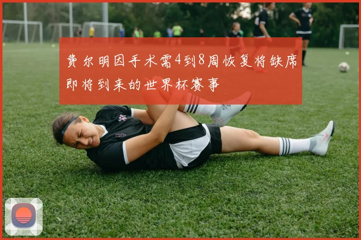 费尔明因手术需4到8周恢复将缺席即将到来的世界杯赛事